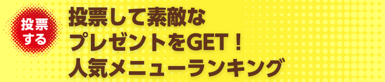 投票して素敵なプレゼントをGET！人気メニューランキング