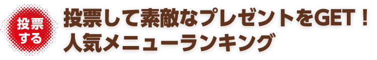 投票して素敵なプレゼントをGET！人気メニューランキング