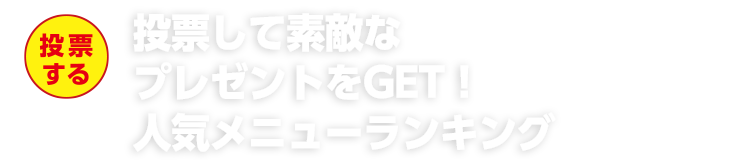 投票して素敵なプレゼントをGET！人気メニューランキング