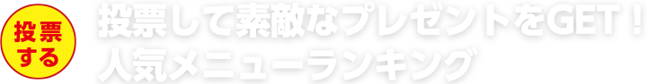 投票して素敵なプレゼントをGET！人気メニューランキング