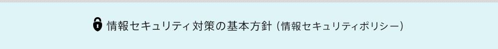 情報セキュリティ対策の基本方針（情報セキュリティポリシー）

